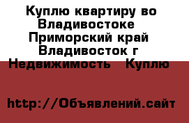 Куплю квартиру во Владивостоке - Приморский край, Владивосток г. Недвижимость » Куплю   